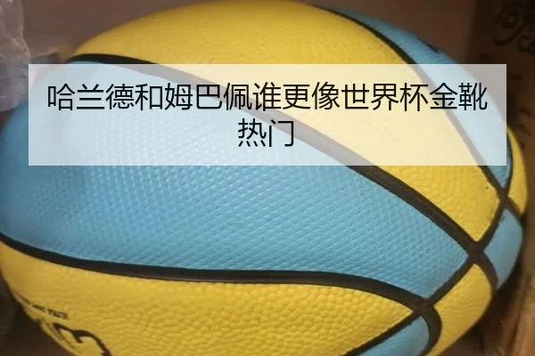 哈兰德和姆巴佩谁更像世界杯金靴热门