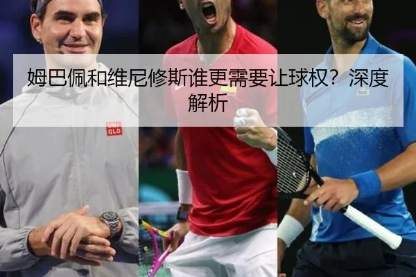 姆巴佩和维尼修斯谁更需要让球权？深度解析